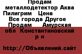 Продам металлодетектор Аква Пилигрим › Цена ­ 17 000 - Все города Другое » Продам   . Амурская обл.,Константиновский р-н